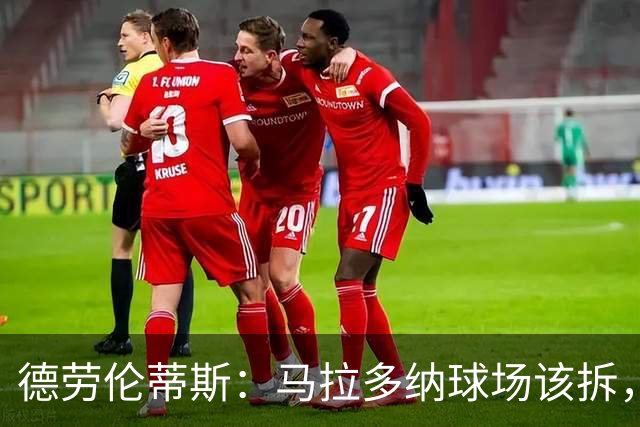 德劳伦蒂斯：马拉多纳球场该拆，新球场只要24个月